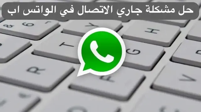 حل مشكلة جاري الاتصال في الواتس اب