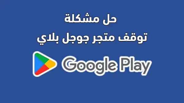 مشكلة توقف متجر Google Play