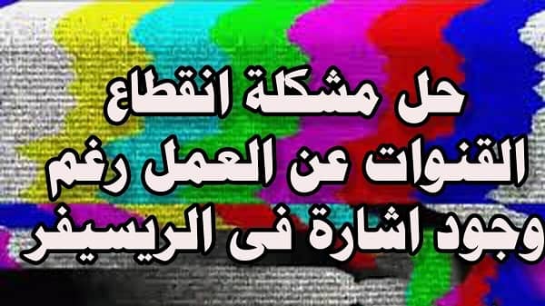 حل مشكلة وجود اشارة والقنوات لا تعمل