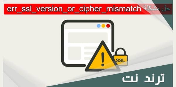 مشكلة err_ssl_version_or_cipher_mismatch